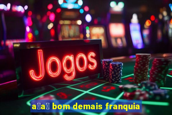 a莽a铆 bom demais franquia